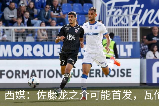 西媒：佐藤龙之介可能首发，瓦伦西亚梯队名额只剩3个