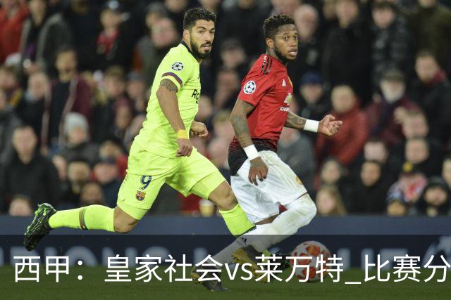 西甲：皇家社会vs莱万特 比赛分析