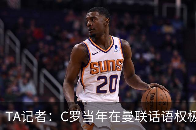 TA记者：C罗当年在曼联话语权极重；滕哈赫认为他带坏了全队